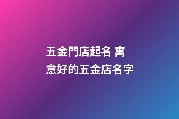 五金門店起名 寓意好的五金店名字-第1張-店鋪起名-玄機派